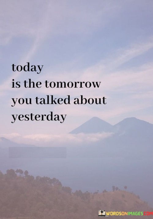 Today-Is-The-Tomorrow-You-Talked-About-Yesterday-Quotes.jpeg