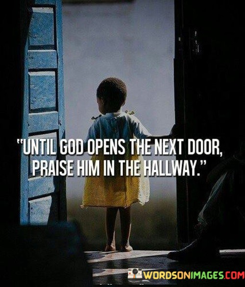 Until-God-Opens-The-Next-Door-Praise-Him-In-The-Hallway-Quotes.jpeg