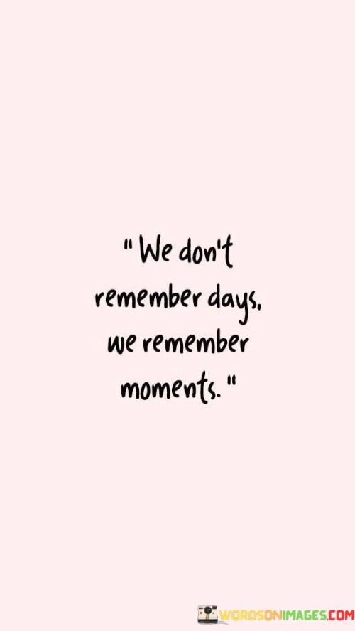 We-Dont-Remember-Days-We-Remeber-Moments-Quotes.jpeg