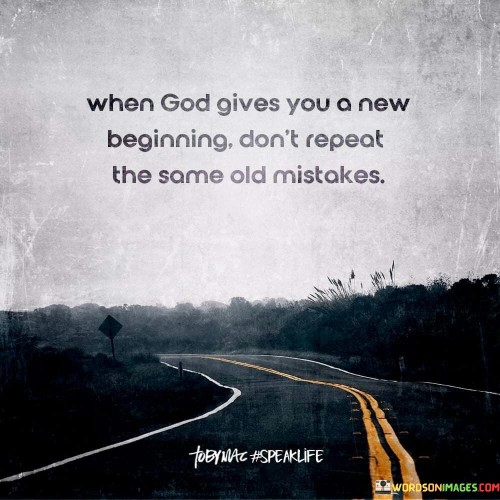 When God Gives You A New Beginning Don't Repeat The Same Old Mistakes Quotes