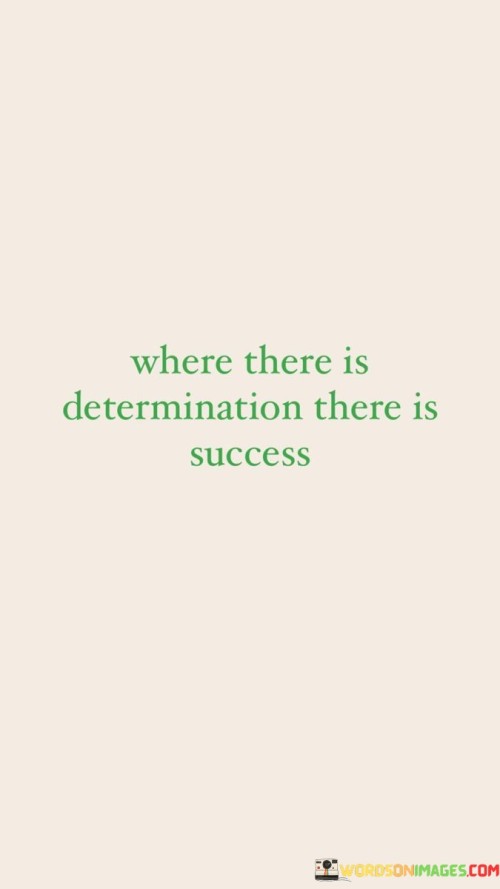 The phrase "Where there is determination" suggests that determination is a critical factor or prerequisite for achieving success. It highlights the importance of having a strong, unwavering resolve to pursue one's goals.

The quote concludes with "There is success," which implies that when determination is present, success follows. It underscores the idea that resolute individuals are more likely to overcome obstacles and reach their desired outcomes.

In essence, this statement encourages individuals to recognize the significance of determination as a driving force behind their success. It reminds us that a steadfast commitment to our goals can pave the way for meaningful achievements.