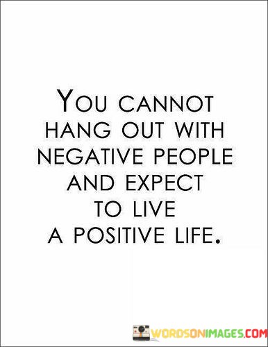 You-Cannot-Hang-Out-With-Negative-People-And-Expect-To-Live-A-Positive-Quotes.jpeg