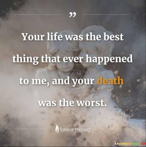 The quote "Your Life Was the Best Thing That Ever Happened to Me, and Your Death Was the Worst" succinctly captures the profound contrast between the positive impact of a person's presence in one's life and the devastating pain of their loss.

The quote emphasizes the transformative nature of relationships. It highlights the positive influence that the person had on the speaker's life during their time together.

Furthermore, the quote speaks to the immense grief and heartbreak that follows losing someone so significant. It underscores the depth of emotions tied to mourning and the profound void left by their absence.