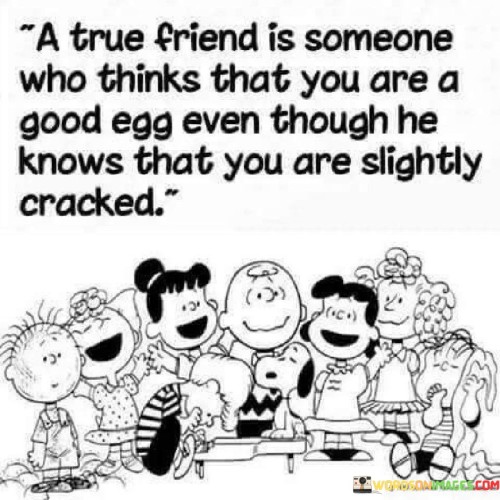 A True Friend Is Someone Who Thinks That You Are A Good Egg Even Though Quotes