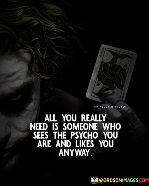 All-You-Really-Need-Is-Someone-Who-Sees-The-Psycho-You-Are-And-Likes-You-Quotes.jpeg