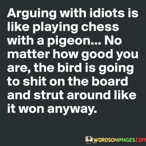 Arguing With Idiots Is Like Playing Chess With A Pigeon Quotes