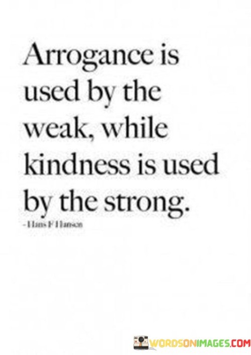 Arrogance Is Used By The Weak While Kindness Is Used Quotes