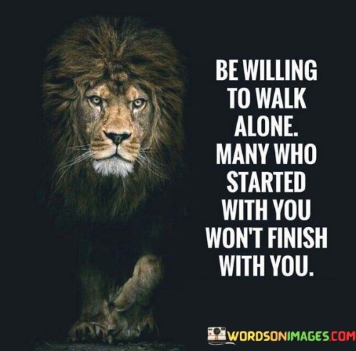 Be-Willing-To-Walk-Alone-Many-Who-Started-With-You-Wont-Finish-With-You-Quotes.jpeg