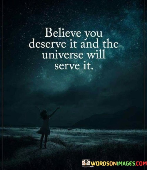 Believe You Deserve It And The Universe Will Serve It Quotes