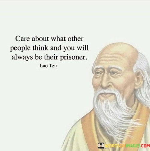 This quote underscores the idea that placing too much importance on others' opinions can lead to a lack of personal freedom. It suggests that constantly seeking validation from others can lead to a sense of captivity, as individuals become constrained by the need to conform and meet others' expectations.

The quote implies that when individuals base their decisions and actions solely on the approval of others, they limit their own potential and hinder their ability to live authentically. It emphasizes the idea that true freedom comes from valuing one's own beliefs, opinions, and choices, rather than being held captive by the judgments and perceptions of others.

In essence, this quote encourages individuals to prioritize their own values, desires, and authenticity over the opinions of others. It suggests that by breaking free from the need for external validation, one can experience a sense of liberation and live a more genuine and fulfilling life.