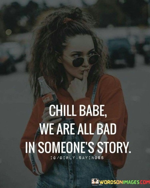 Chill-Babe-We-Are-All-Bad-In-Someones-Story-Quotes.jpeg