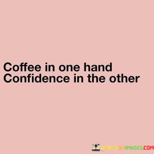 Coffee In One Hand Confidence In The Other Quotes