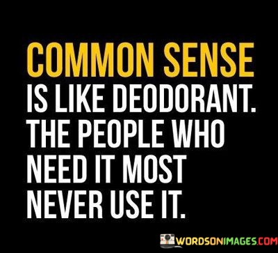 Common-Sense-Is-Like-Deodorant-The-People-Who-Need-It-Most-Quotes.jpeg