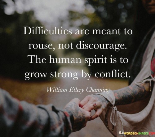 This quote suggests that challenges in life are intended to awaken and motivate us, not to dishearten us. Instead of giving up, we should view difficulties as opportunities to build our inner strength. The human spirit becomes more resilient through overcoming conflicts and obstacles, ultimately leading to personal growth.

Think of difficulties as exercises for your spirit, like weights at a gym. Just as lifting weights builds physical muscles, facing challenges strengthens your inner resolve. When you encounter tough situations, rather than feeling defeated, remind yourself that you're developing your emotional and mental strength.

The quote emphasizes that challenges aren't meant to break us but to empower us. Each obstacle we overcome contributes to our growth and resilience, much like how a tree's roots become stronger when they encounter resistance. So, remember that difficulties are like stepping stones toward a stronger and more evolved version of yourself.