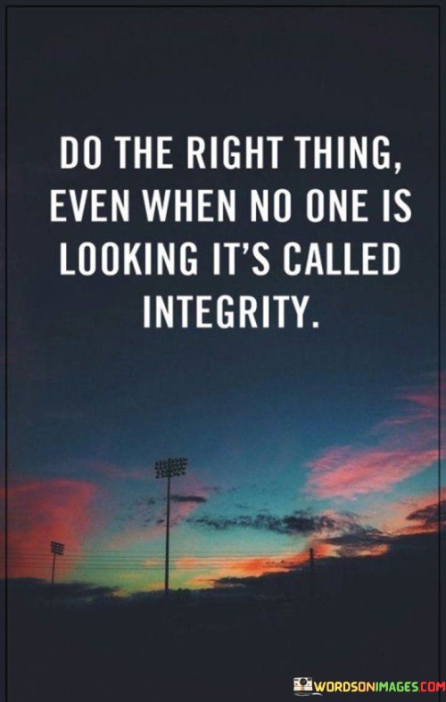 Do-The-Right-Thing-Even-When-No-One-Is-Looking-Its-Called-Integrity-Quotes.jpeg