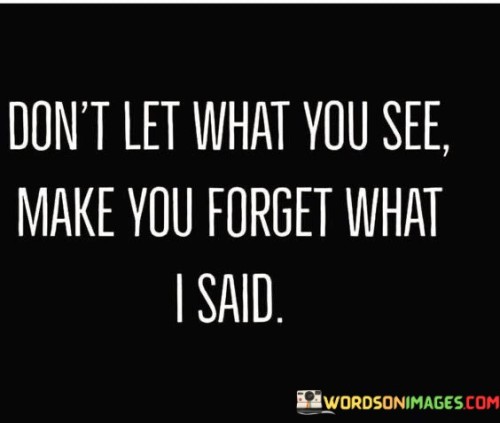 Dont-Let-What-You-See-Make-You-Forget-What-I-Said-Quotes.jpeg