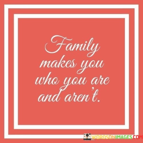Family Makes You Who You Are And Aren't Quotes