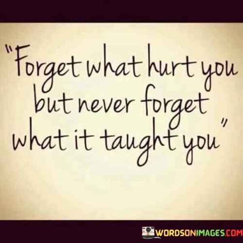 Forget What Hurt You Forget What It Taught Quotes