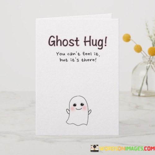 Ghost Hug You Can't Feel It But It's There Quotes