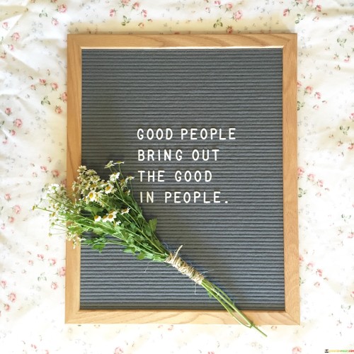 Good-People-Bringout-The-Good-In-People-Quotes.jpeg