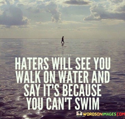 Haters Will See You Walk On Water And Say It's Because You Quotes