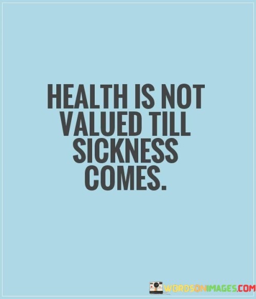 Health Is Not Valued Till Sickness Comes Quotes