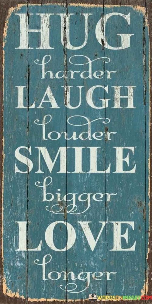 The quote "Hug Harder Laugh Louder Smile Bigger" encapsulates a simple yet profound message about living life to the fullest. It encourages us to embrace our relationships and experiences with greater intensity. The first part, "Hug Harder," urges us to connect more deeply with others, emphasizing the importance of meaningful and heartfelt connections. It's a reminder to invest genuine effort into our relationships, fostering stronger emotional bonds.

The second part, "Laugh Louder," underscores the significance of joy and laughter. It prompts us to find the humor in life's ups and downs, to appreciate the light-hearted moments that bring us happiness. By laughing louder, we're encouraged to let go of inhibitions and savor the positivity that laughter can bring, both to ourselves and those around us.

The final piece, "Smile Bigger," calls for a more radiant and open-hearted approach to life. A genuine smile is a reflection of inner contentment and positivity. This part of the quote encourages us to show our happiness unabashedly, spreading warmth and goodwill to everyone we encounter. In essence, the quote motivates us to be more present, expressive, and compassionate, ultimately enhancing our relationships and enriching our experiences.