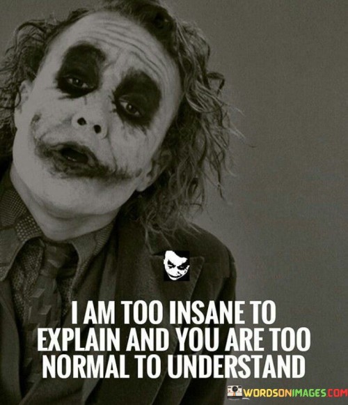 I-Am-Too-Insane-To-Explain-And-You-Are-Too-Normal-Quotes.jpeg
