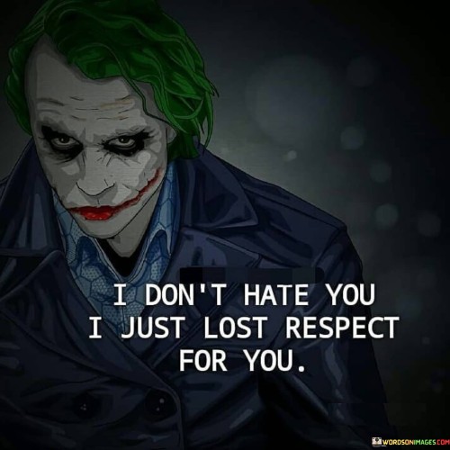 I Don't Hate You I Just Lost Respect For You Quotes