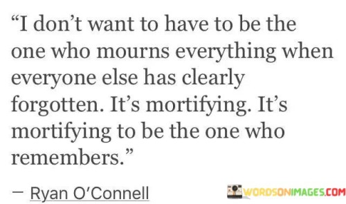 I-Dont-Want-To-Have-To-Be-The-One-Who-Mourns-Everything-Quotes.jpeg