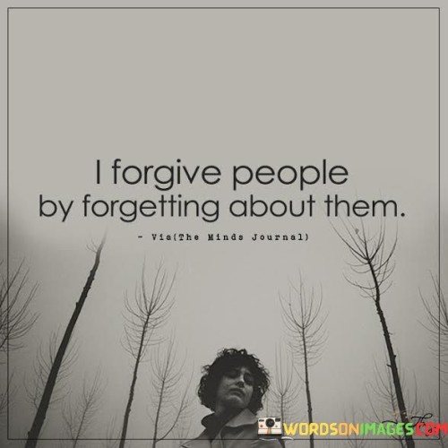 I Forgive People By Forgetting About Them Quotes