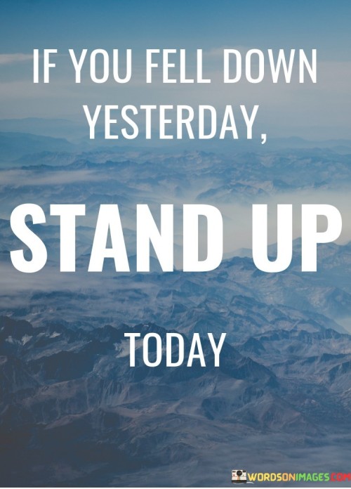 If-You-Fell-Down-Yesterday-Stand-Up-Today-Quotes.jpeg