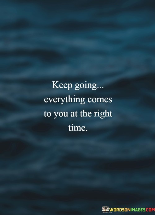 Certainly! This quote encourages perseverance and faith that things will fall into place at the right moment. In the first paragraph, it means that you should continue moving forward even when faced with challenges.

The second paragraph suggests that the right opportunities and outcomes will manifest in due time.

The final paragraph underscores the idea of trusting the timing of life and maintaining a positive outlook. This quote reflects the concept of patience and the belief that persistence leads to eventual success. It encourages a mindset of resilience and optimism, reminding us that our efforts will eventually align with the right circumstances, resulting in positive outcomes.