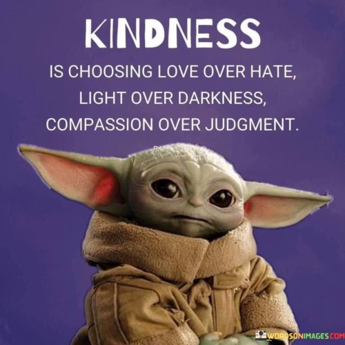 Kindness Is Choosing Love Over Hate Light Over Darkness Compassion Over Quotes