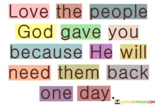 Love The People God Gave You Because He Will Need Them Back One Day Quotes