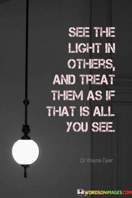 See-The-Light-In-Others-And-Treat-Them-Quotes.jpeg