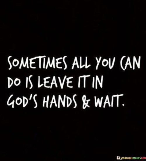 Sometimes All You Can Do Is Leave It In God's Hands & Wait Quotes