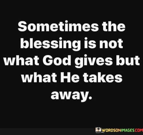 Sometimes-The-Blessing-Is-Not-What-God-Gives-But-What-He-Takes-Away-Quotes.jpeg