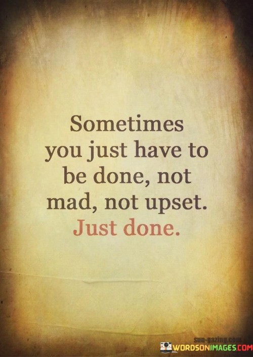 Sometimes-You-Just-Have-To-Be-Done-Quotes.jpeg