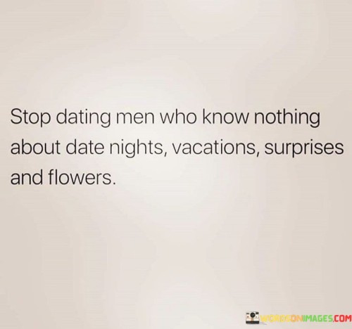 Stop Dating Men Who Know Nothing About Date Nights Vacations Surprises And Flowers Quotes