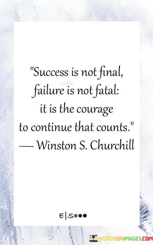 The phrase "Success is not final" implies that even when one achieves success in a particular endeavor, it doesn't mark the end of their journey. Success can be a stepping stone to new challenges and goals, requiring continued effort and growth.

"Failure is not fatal" emphasizes that setbacks and failures, while discouraging, should not be seen as permanent or life-ending. Instead, they are opportunities for learning and growth.

The quote concludes with "It is the courage to continue that counts," underscoring the significance of resilience and determination. It suggests that the willingness to press forward despite obstacles, whether in the pursuit of success or in the face of failure, is what truly matters on the path to achievement.