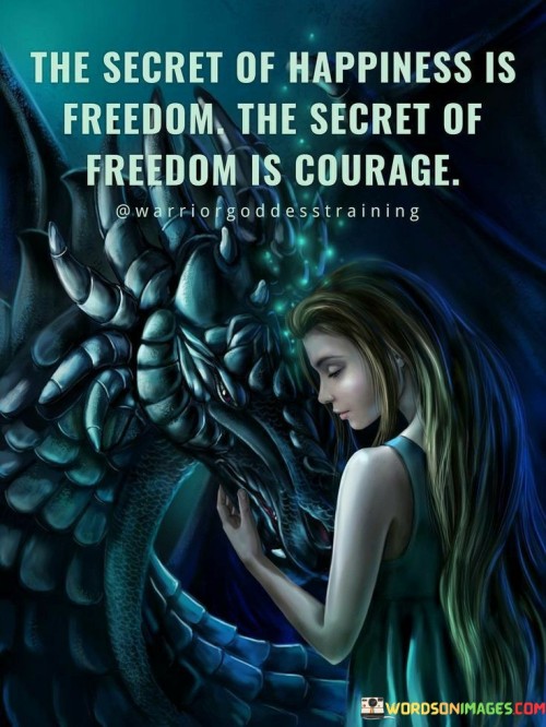 The-Secret-Of-Happiness-Is-Freedom-The-Secret-Of-Freedom-Is-Courage-Quotes.jpeg