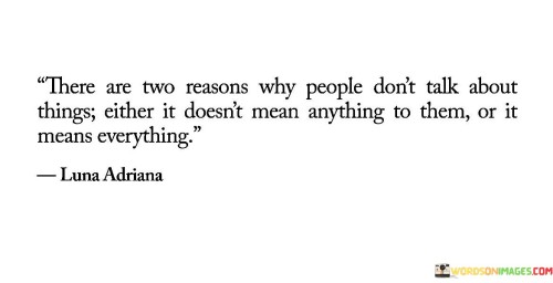 There-Are-Two-Reasons-Why-People-Dont-Talk-About-Things-Either-It-Doesnt-Quotes.jpeg