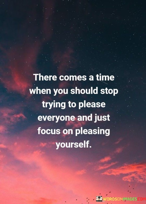 Absolutely! This quote emphasizes the importance of prioritizing your own well-being over constantly seeking approval from others. In the first paragraph, it means that there reaches a point where it's necessary to cease the constant effort to satisfy everyone.

The second paragraph suggests that redirecting your focus toward your own happiness can lead to personal fulfillment.

The final paragraph underscores the idea of finding a balance between considering others' opinions and prioritizing your own needs and desires. This quote reflects the concept of self-care and the recognition that constantly striving to please everyone can be draining and unsustainable. It encourages a healthy sense of self-worth and the understanding that you deserve to prioritize your own happiness and needs.