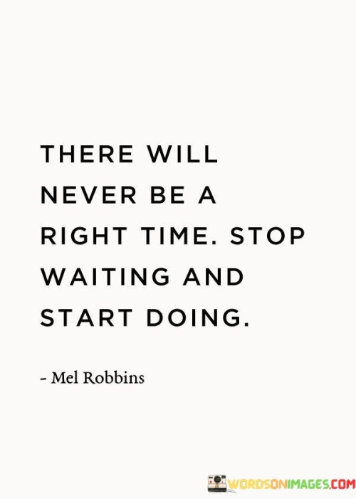 This quote encourages taking action without waiting for the perfect moment. In the first paragraph, it means that there might not ever be an ideal time to begin something.

The second paragraph suggests that delaying action in pursuit of the "right" time can hinder progress.

The final paragraph underscores the importance of seizing opportunities and taking initiative. This quote reflects the concept of overcoming procrastination and embracing a proactive approach. It encourages a mindset of seizing the present moment to initiate action, emphasizing that waiting for the "right" time can lead to missed opportunities. It highlights the value of taking the first step toward your goals without unnecessary delay