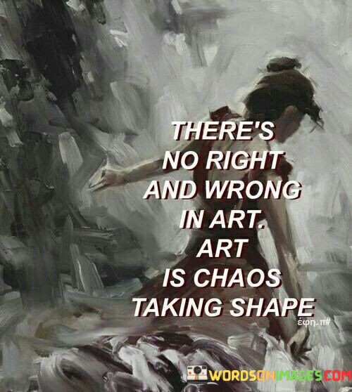Theres-No-Right-And-Wrong-In-Art-Art-Is-Chaos-Taking-Shape-Quotes.jpeg