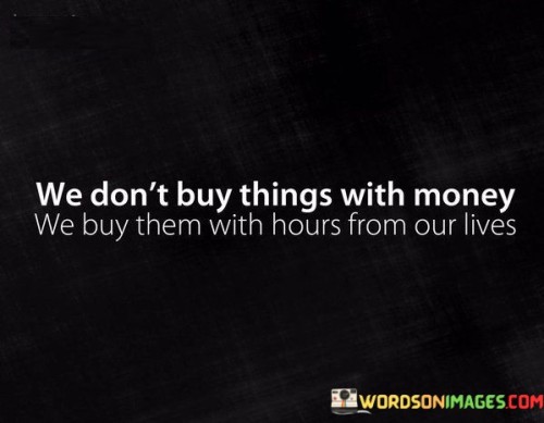 We Don't Buy Things With Money We Buy Them Quotes