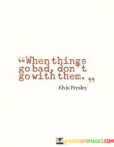 When-Things-Go-Bad-Dont-Go-With-Them-Quotes.jpeg