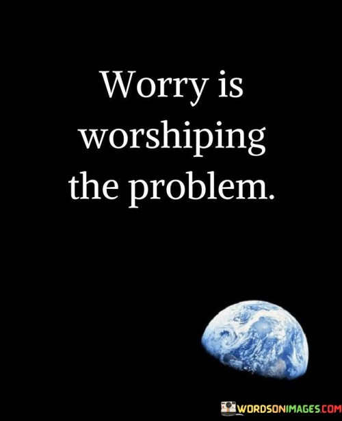 Worry-Is-Worshiping-The-Problem-Quotes.jpeg