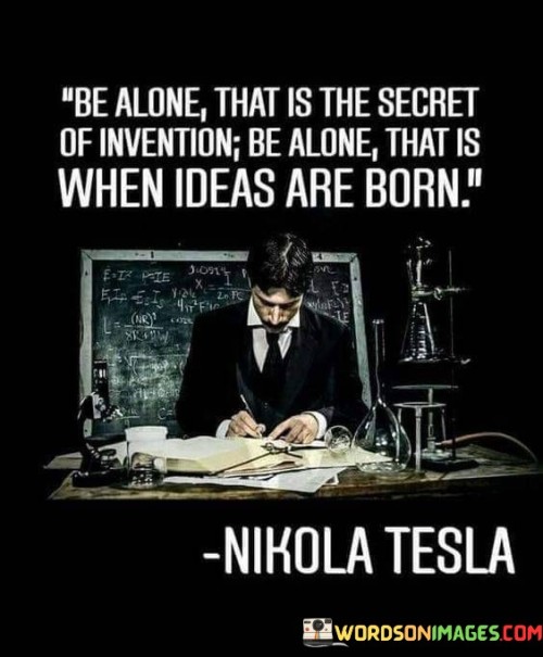 Be Alone That Is The Secret Of Invention Be Alone Quotes